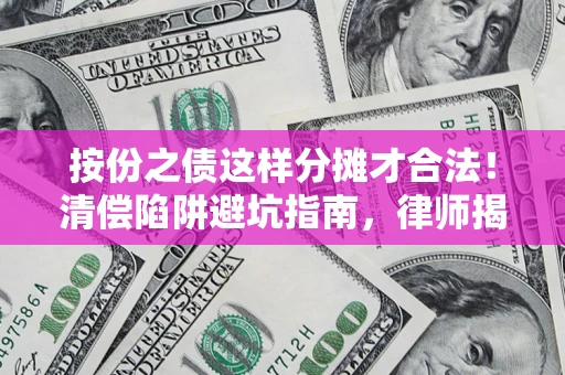 北京按份之债这样分摊才合法！清偿陷阱避坑指南，律师揭秘关键条款