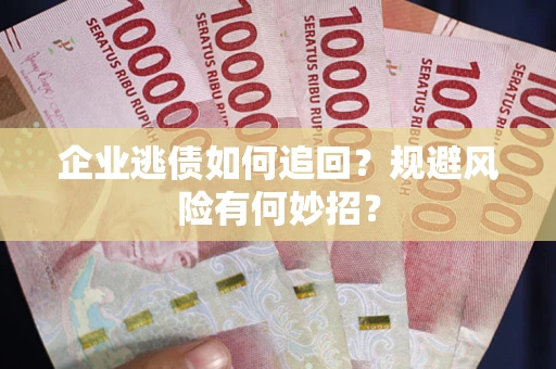 北京企业逃债如何追回？规避风险有何妙招？