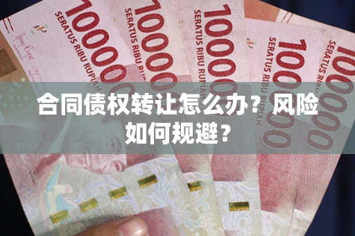 北京合同债权转让怎么办？风险如何规避？
