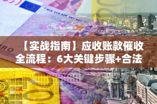 北京【实战指南】应收账款催收全流程：6大关键步骤+合法回款技巧