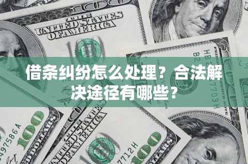 北京借条纠纷怎么处理？合法解决途径有哪些？