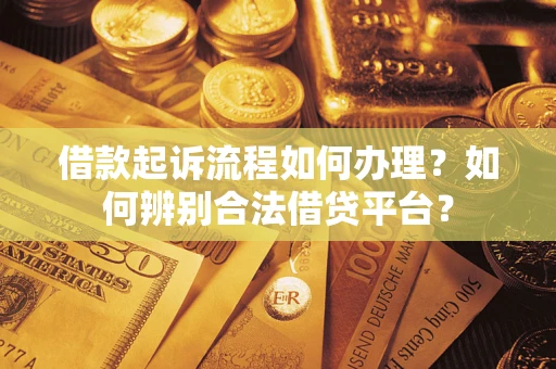 北京借款起诉流程如何办理？如何辨别合法借贷平台？