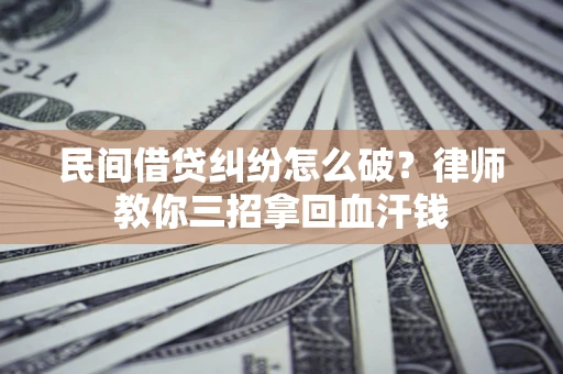 北京民间借贷纠纷怎么破？律师教你三招拿回血汗钱