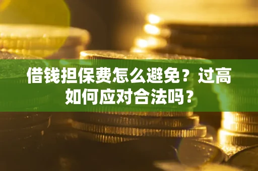 北京借钱担保费怎么避免？过高如何应对合法吗？