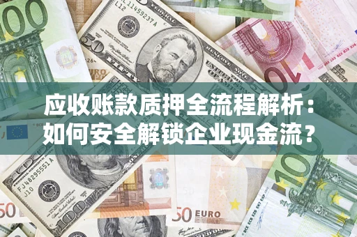 北京应收账款质押全流程解析：如何安全解锁企业现金流？