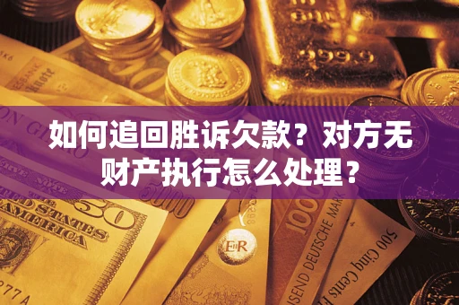 北京如何追回胜诉欠款？对方无财产执行怎么处理？