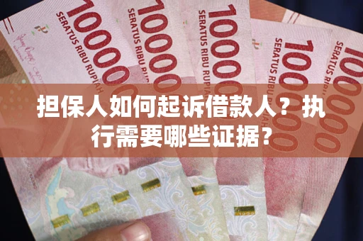 北京担保人如何起诉借款人？执行需要哪些证据？