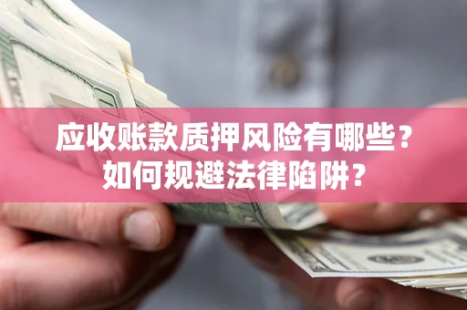 北京应收账款质押风险有哪些？如何规避法律陷阱？