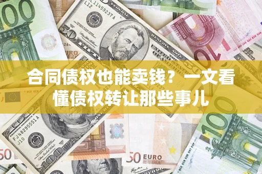北京合同债权也能卖钱？一文看懂债权转让那些事儿