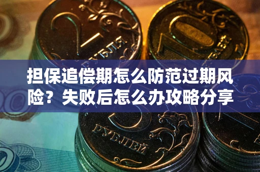 北京担保追偿期怎么防范过期风险？失败后怎么办攻略分享