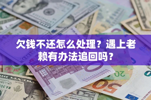 北京欠钱不还怎么处理？遇上老赖有办法追回吗？