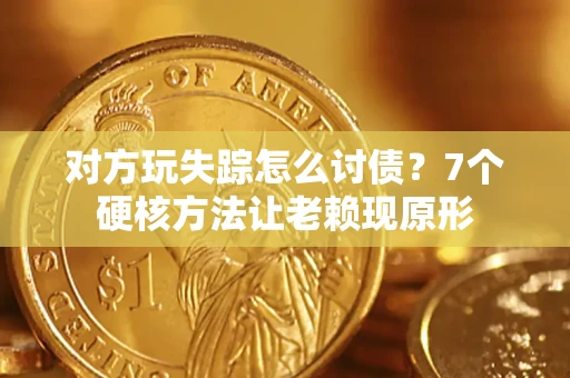 北京对方玩失踪怎么讨债？7个硬核方法让老赖现原形