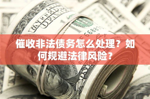 北京催收非法债务怎么处理？如何规避法律风险？