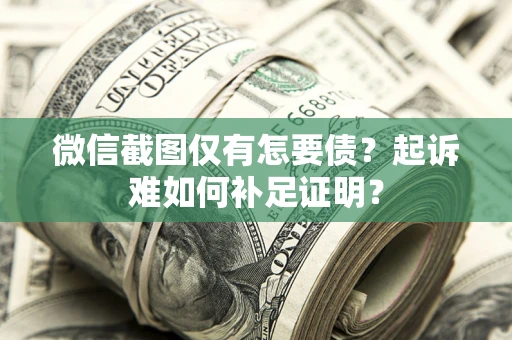 北京微信截图仅有怎要债？起诉难如何补足证明？