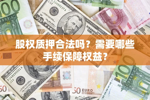 北京股权质押合法吗？需要哪些手续保障权益？