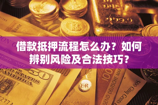北京借款抵押流程怎么办？如何辨别风险及合法技巧？