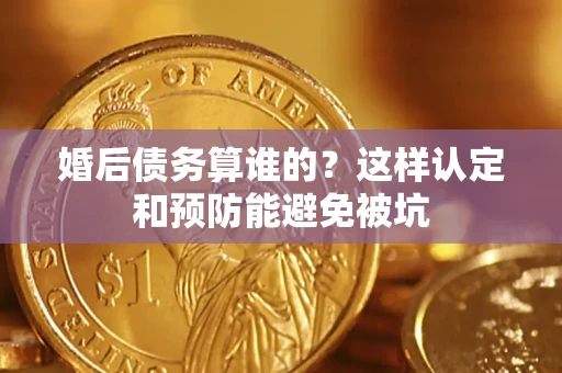 北京婚后债务算谁的？这样认定和预防能避免被坑