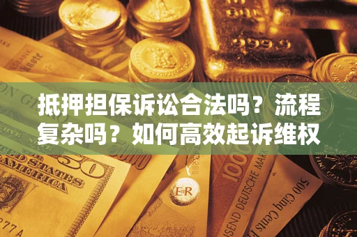 北京抵押担保诉讼合法吗？流程复杂吗？如何高效起诉维权？