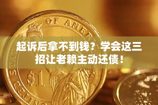北京起诉后拿不到钱？学会这三招让老赖主动还债！