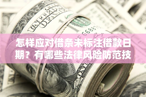 北京怎样应对借条未标注借款日期？有哪些法律风险防范技巧？