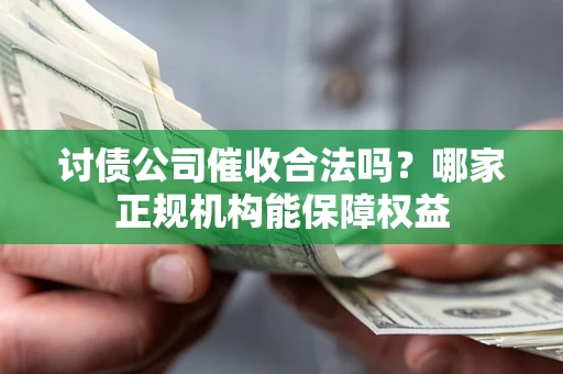 北京讨债公司催收合法吗？哪家正规机构能保障权益