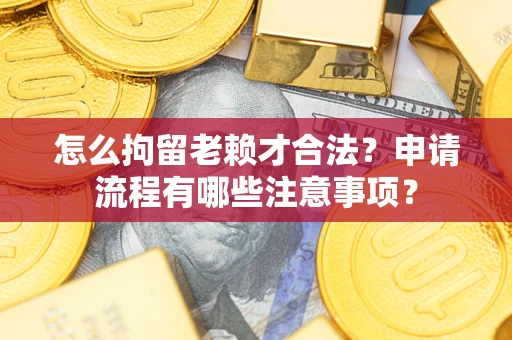 北京怎么拘留老赖才合法？申请流程有哪些注意事项？