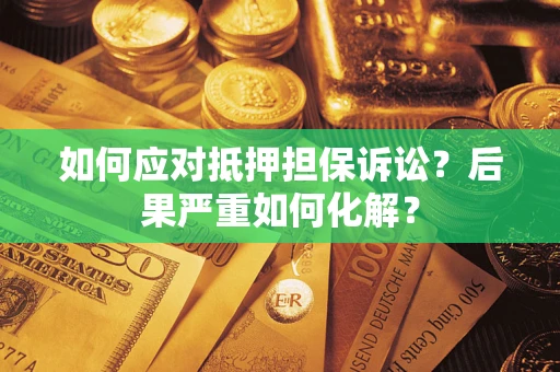 北京如何应对抵押担保诉讼？后果严重如何化解？