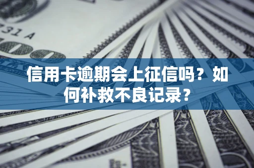 北京信用卡逾期会上征信吗？如何补救不良记录？