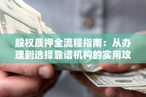 北京股权质押全流程指南：从办理到选择靠谱机构的实用攻略