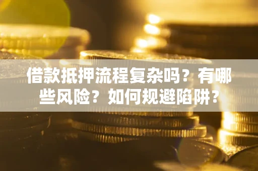 北京借款抵押流程复杂吗？有哪些风险？如何规避陷阱？