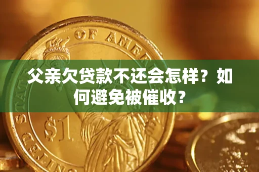 北京父亲欠贷款不还会怎样？如何避免被催收？