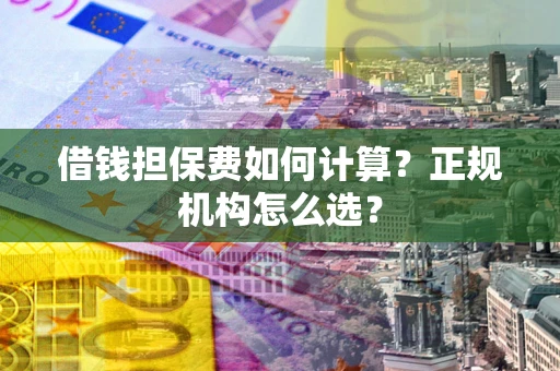 北京借钱担保费如何计算？正规机构怎么选？