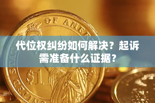 北京代位权纠纷如何解决？起诉需准备什么证据？