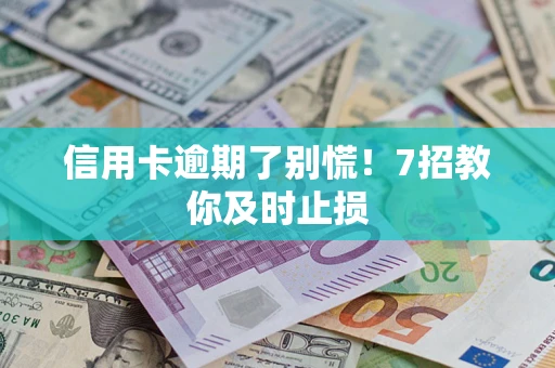 北京信用卡逾期了别慌！7招教你及时止损