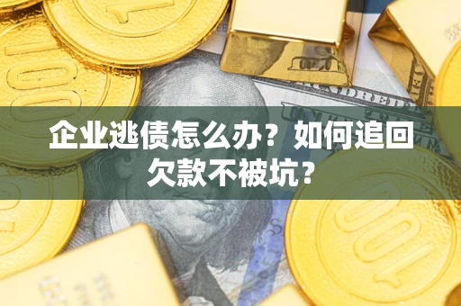 北京企业逃债怎么办？如何追回欠款不被坑？