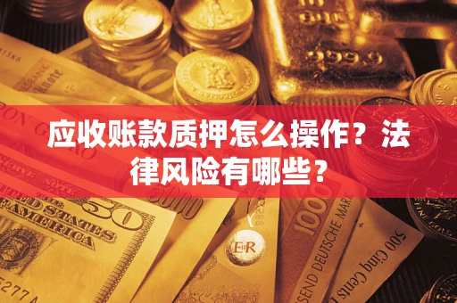北京应收账款质押怎么操作？法律风险有哪些？