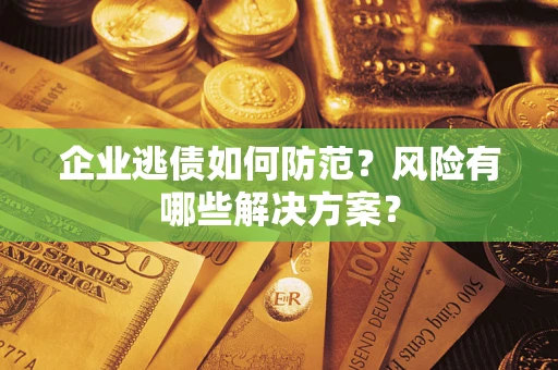 北京企业逃债如何防范？风险有哪些解决方案？