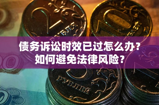 北京债务诉讼时效已过怎么办？如何避免法律风险？
