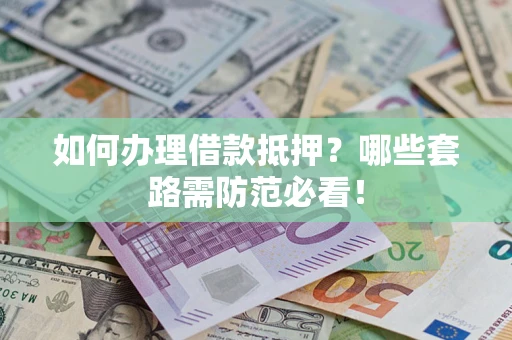 北京如何办理借款抵押？哪些套路需防范必看！