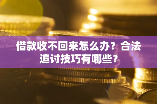 北京借款收不回来怎么办？合法追讨技巧有哪些？