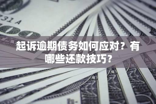 北京起诉逾期债务如何应对？有哪些还款技巧？