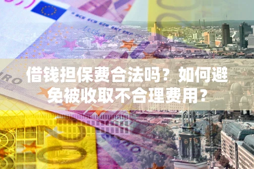 北京借钱担保费合法吗？如何避免被收取不合理费用？