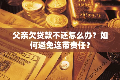 北京父亲欠贷款不还怎么办？如何避免连带责任？