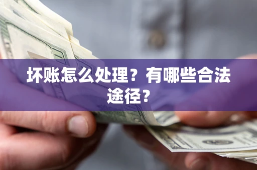北京坏账怎么处理？有哪些合法途径？