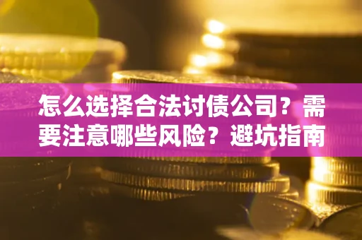 北京怎么选择合法讨债公司？需要注意哪些风险？避坑指南来了！