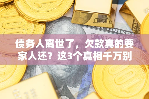 北京债务人离世了，欠款真的要家人还？这3个真相千万别弄错