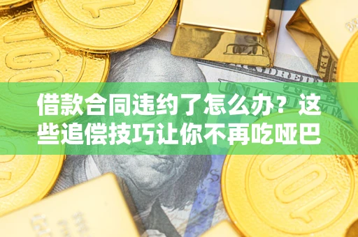 北京借款合同违约了怎么办？这些追偿技巧让你不再吃哑巴亏