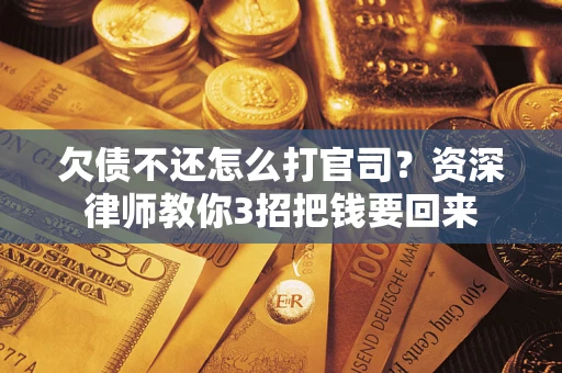 北京欠债不还怎么打官司？资深律师教你3招把钱要回来