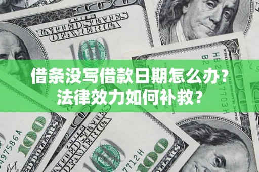 北京借条没写借款日期怎么办?法律效力如何补救? 北京借条没写借款日期怎么办?法律效力如何补救?