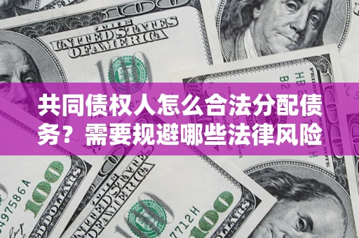 北京共同债权人怎么合法分配债务？需要规避哪些法律风险？